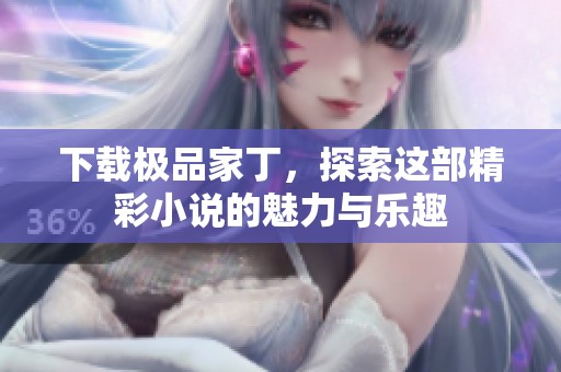 下载极品家丁，探索这部精彩小说的魅力与乐趣