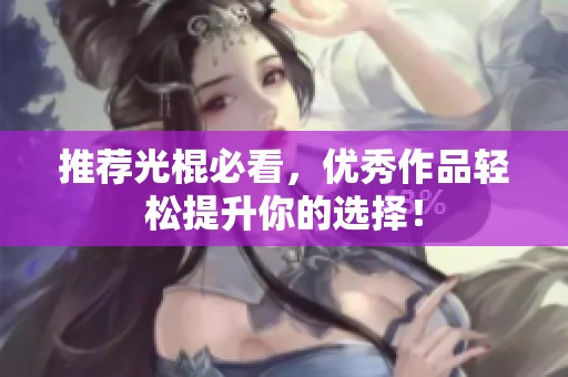 推荐光棍必看，优秀作品轻松提升你的选择！
