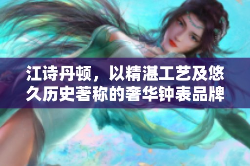 江诗丹顿，以精湛工艺及悠久历史著称的奢华钟表品牌