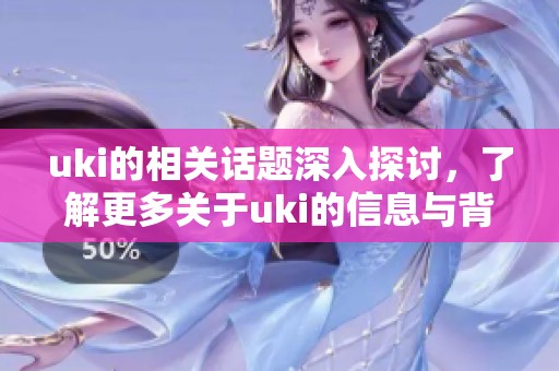 uki的相关话题深入探讨，了解更多关于uki的信息与背景知识