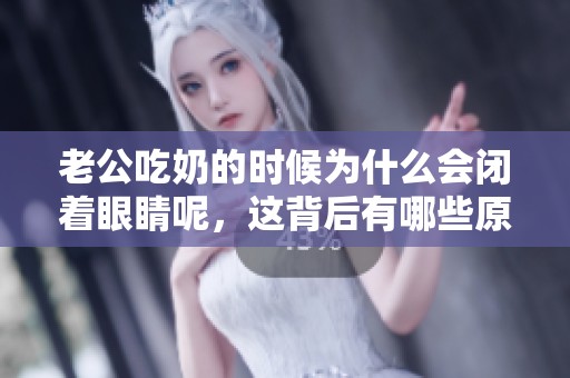 老公吃奶的时候为什么会闭着眼睛呢，这背后有哪些原因呢