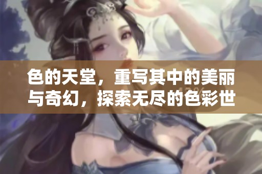 色的天堂，重写其中的美丽与奇幻，探索无尽的色彩世界