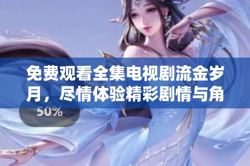 免费观看全集电视剧流金岁月，尽情体验精彩剧情与角色发展