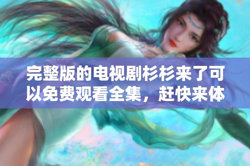 完整版的电视剧杉杉来了可以免费观看全集，赶快来体验精彩剧情吧