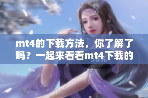 mt4的下载方法，你了解了吗？一起来看看mt4下载的详细步骤吧！