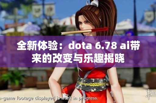全新体验：dota 6.78 ai带来的改变与乐趣揭晓