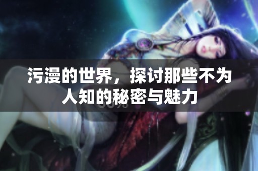 污漫的世界，探讨那些不为人知的秘密与魅力