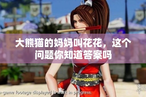 大熊猫的妈妈叫花花，这个问题你知道答案吗