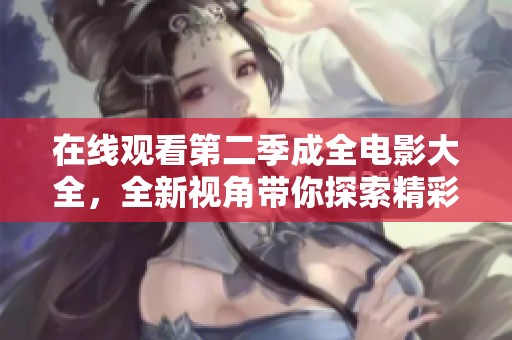 在线观看第二季成全电影大全，全新视角带你探索精彩故事