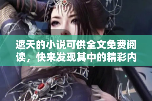 遮天的小说可供全文免费阅读，快来发现其中的精彩内容吧