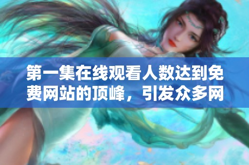 第一集在线观看人数达到免费网站的顶峰，引发众多网友热议