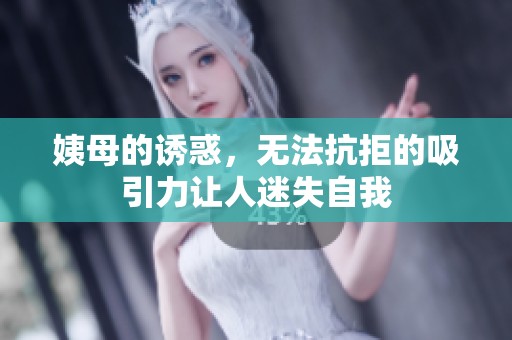 姨母的诱惑，无法抗拒的吸引力让人迷失自我
