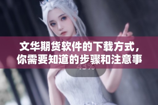 文华期货软件的下载方式，你需要知道的步骤和注意事项分享