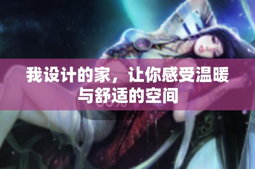 我设计的家，让你感受温暖与舒适的空间