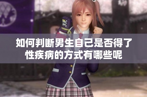 如何判断男生自己是否得了性疾病的方式有哪些呢
