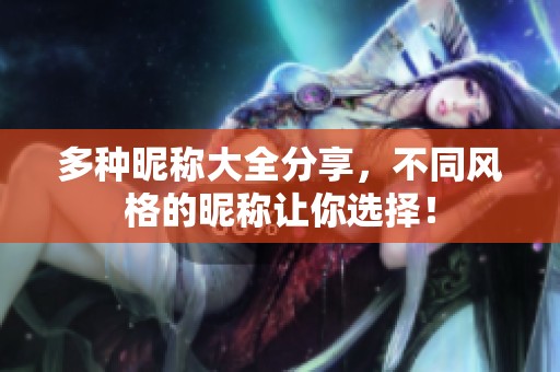 多种昵称大全分享，不同风格的昵称让你选择！