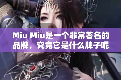 Miu Miu是一个非常著名的品牌，究竟它是什么牌子呢？