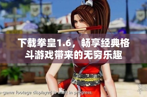 下载拳皇1.6，畅享经典格斗游戏带来的无穷乐趣