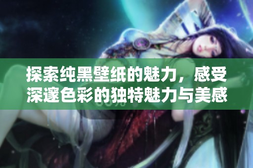 探索纯黑壁纸的魅力，感受深邃色彩的独特魅力与美感