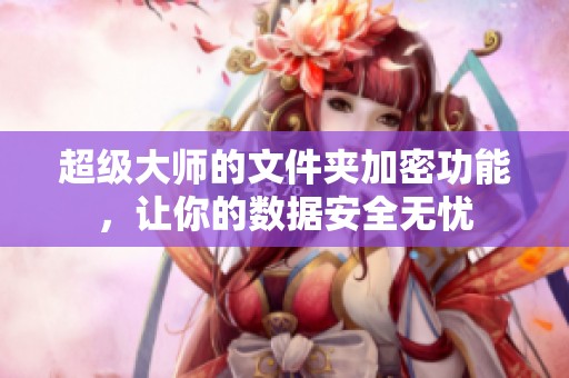 超级大师的文件夹加密功能，让你的数据安全无忧