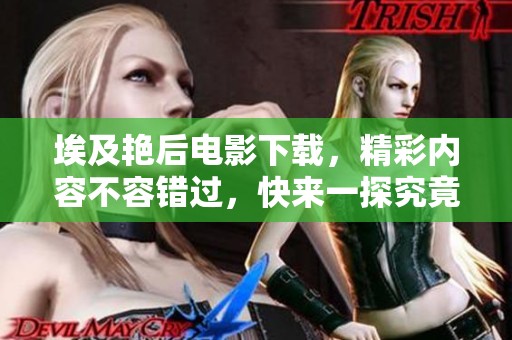 埃及艳后电影下载，精彩内容不容错过，快来一探究竟吧！