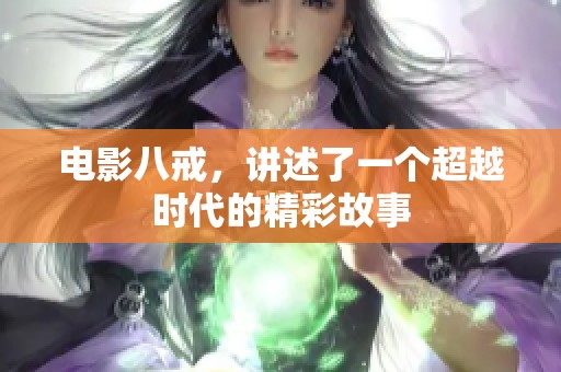 电影八戒，讲述了一个超越时代的精彩故事