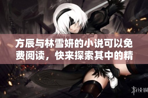 方辰与林雪妍的小说可以免费阅读，快来探索其中的精彩内容吧