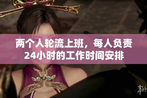 两个人轮流上班，每人负责24小时的工作时间安排