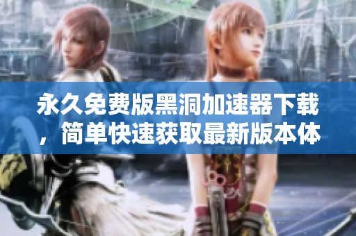 永久免费版黑洞加速器下载，简单快速获取最新版本体验