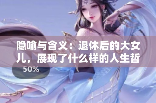 隐喻与含义：退休后的大女儿，展现了什么样的人生哲理？