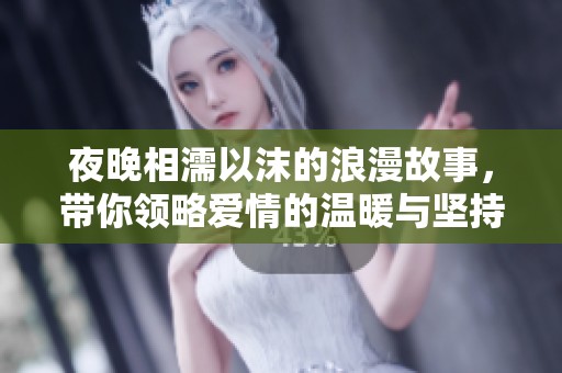 夜晚相濡以沫的浪漫故事，带你领略爱情的温暖与坚持
