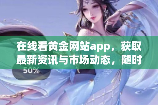 在线看黄金网站app，获取最新资讯与市场动态，随时掌握投资机会