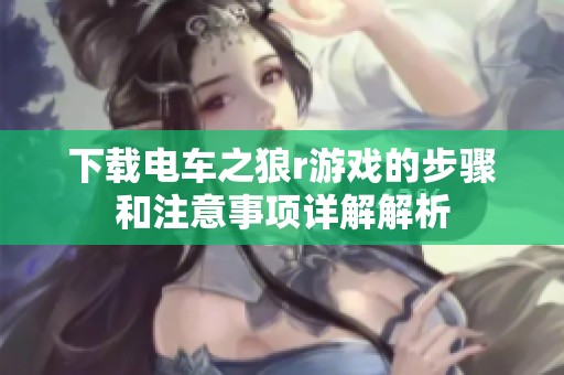下载电车之狼r游戏的步骤和注意事项详解解析