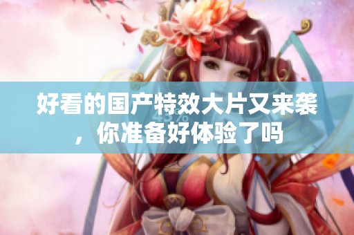 好看的国产特效大片又来袭，你准备好体验了吗