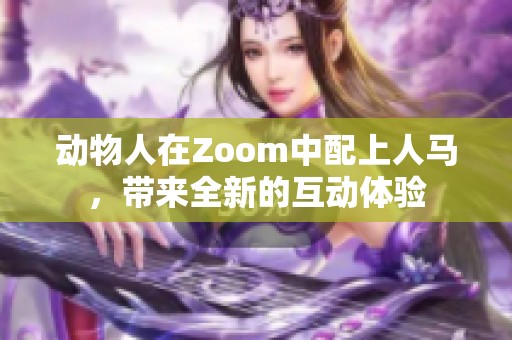 动物人在Zoom中配上人马，带来全新的互动体验
