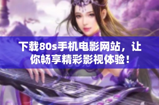 下载80s手机电影网站，让你畅享精彩影视体验！