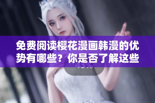 免费阅读樱花漫画韩漫的优势有哪些？你是否了解这些精彩内容？