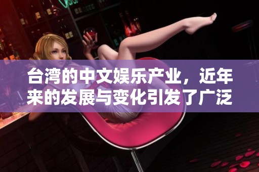 台湾的中文娱乐产业，近年来的发展与变化引发了广泛关注