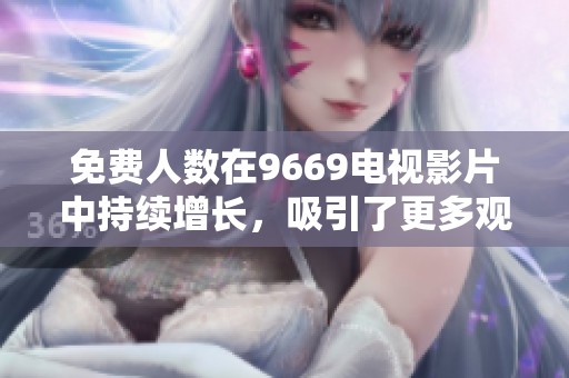 免费人数在9669电视影片中持续增长，吸引了更多观众的关注与参与