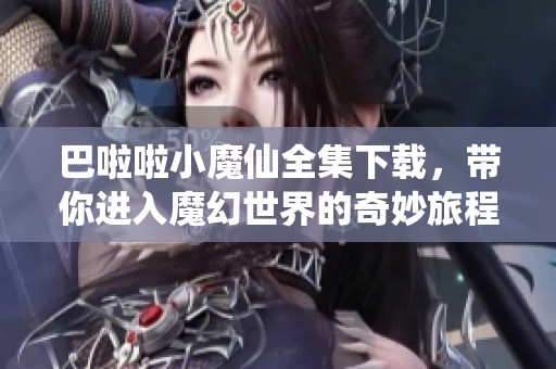 巴啦啦小魔仙全集下载，带你进入魔幻世界的奇妙旅程！