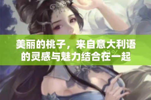 美丽的桃子，来自意大利语的灵感与魅力结合在一起