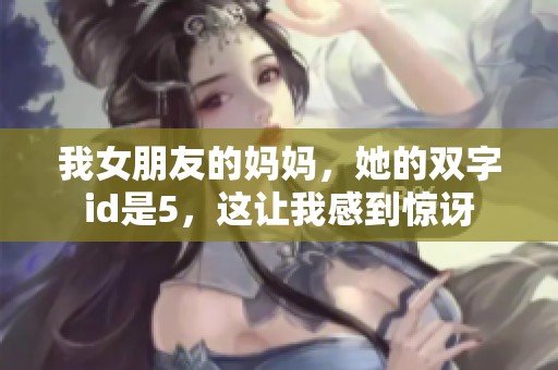 我女朋友的妈妈，她的双字id是5，这让我感到惊讶