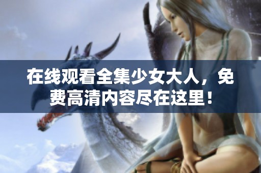 在线观看全集少女大人，免费高清内容尽在这里！