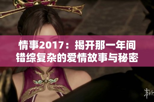 情事2017：揭开那一年间错综复杂的爱情故事与秘密
