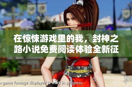 在惊悚游戏里的我，封神之路小说免费阅读体验全新征程