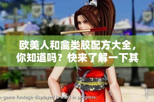 欧美人和禽类胶配方大全，你知道吗？快来了解一下其中的秘密吧！