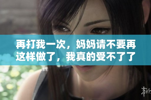 再打我一次，妈妈请不要再这样做了，我真的受不了了
