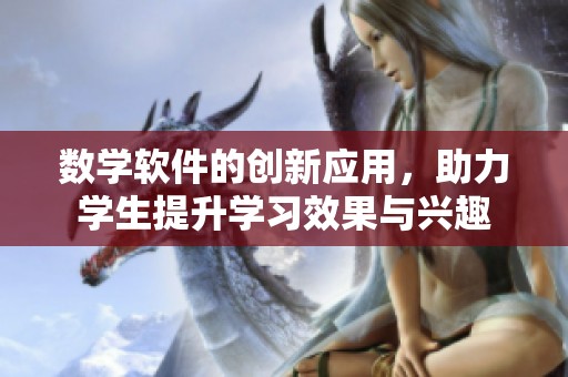 数学软件的创新应用，助力学生提升学习效果与兴趣