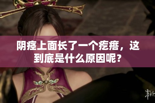 阴痉上面长了一个疙瘩，这到底是什么原因呢？