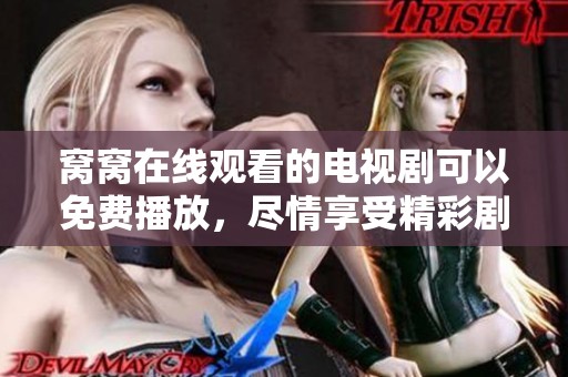 窝窝在线观看的电视剧可以免费播放，尽情享受精彩剧集带来的乐趣